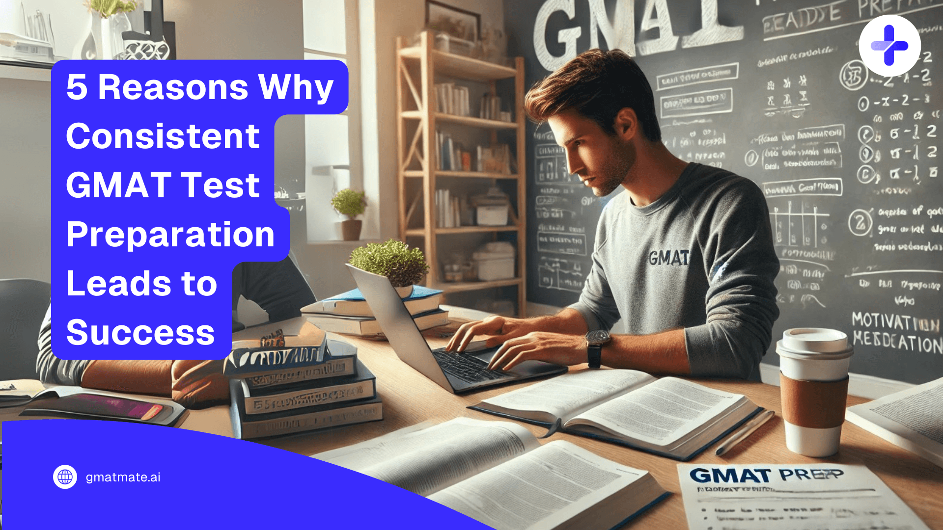 5 Reasons Why Consistent GMAT Test Preparation Leads to Success